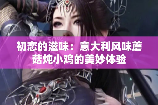 初恋的滋味：意大利风味蘑菇炖小鸡的美妙体验