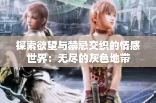探索欲望与禁忌交织的情感世界：无尽的灰色地带
