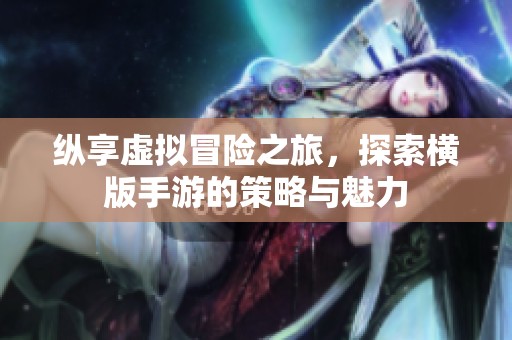 纵享虚拟冒险之旅，探索横版手游的策略与魅力