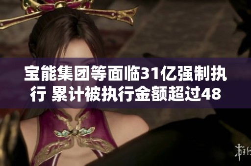 宝能集团等面临31亿强制执行 累计被执行金额超过486亿