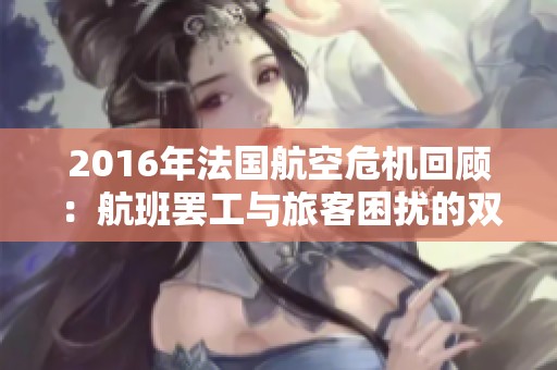 2016年法国航空危机回顾：航班罢工与旅客困扰的双重影响