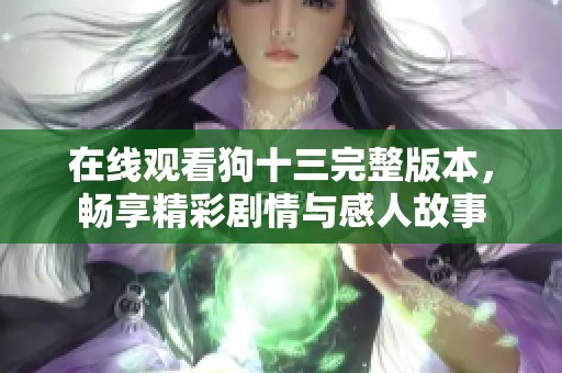 在线观看狗十三完整版本，畅享精彩剧情与感人故事