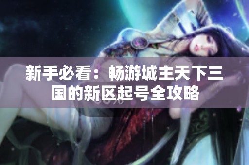 新手必看：畅游城主天下三国的新区起号全攻略