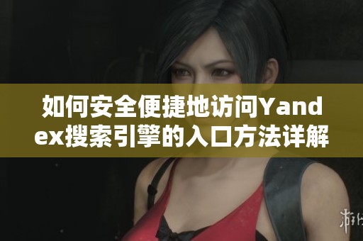 如何安全便捷地访问Yandex搜索引擎的入口方法详解