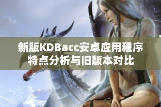 新版KDBacc安卓应用程序特点分析与旧版本对比
