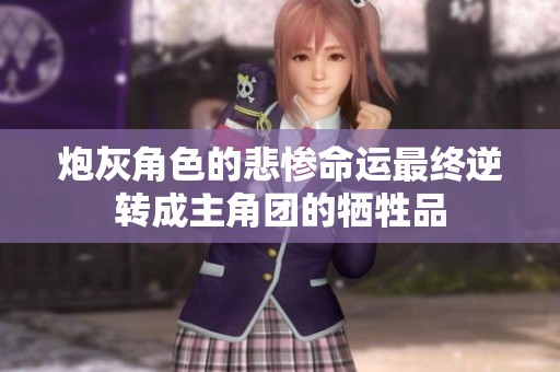 炮灰角色的悲惨命运最终逆转成主角团的牺牲品