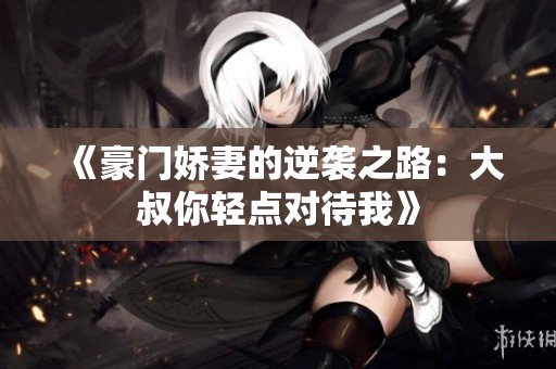 《豪门娇妻的逆袭之路：大叔你轻点对待我》