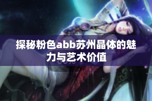 探秘粉色abb苏州晶体的魅力与艺术价值