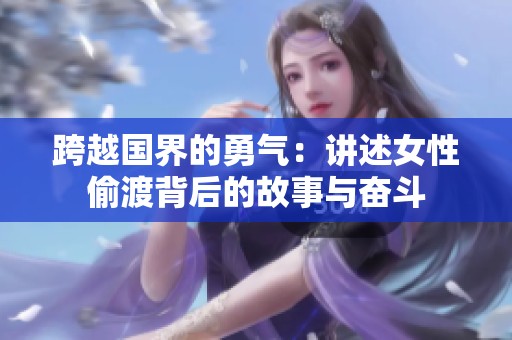 跨越国界的勇气：讲述女性偷渡背后的故事与奋斗
