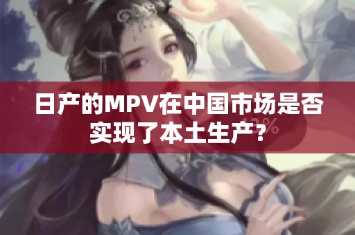日产的MPV在中国市场是否实现了本土生产？