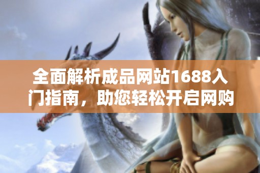 全面解析成品网站1688入门指南，助您轻松开启网购之旅