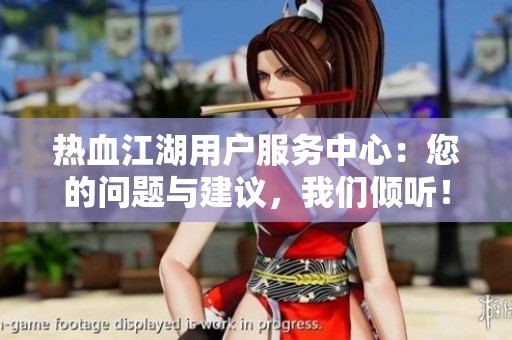 热血江湖用户服务中心：您的问题与建议，我们倾听！