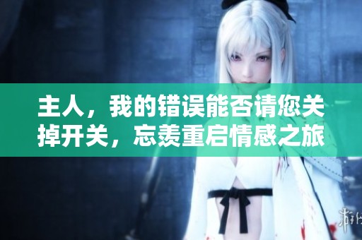 主人，我的错误能否请您关掉开关，忘羡重启情感之旅