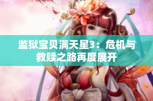 监狱宝贝满天星3：危机与救赎之路再度展开