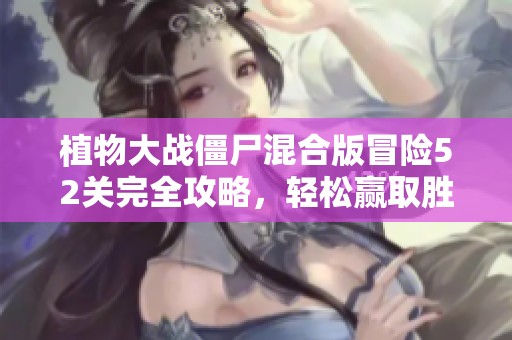 植物大战僵尸混合版冒险52关完全攻略，轻松赢取胜利秘诀分享