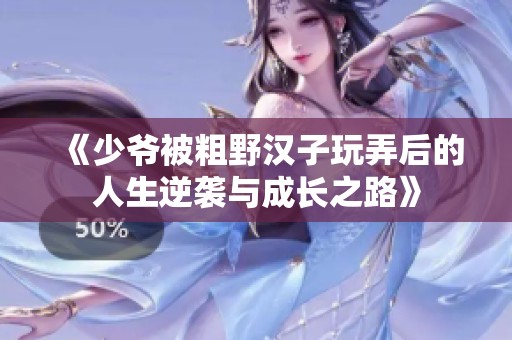 《少爷被粗野汉子玩弄后的人生逆袭与成长之路》