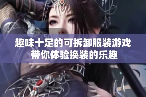 趣味十足的可拆卸服装游戏 带你体验换装的乐趣