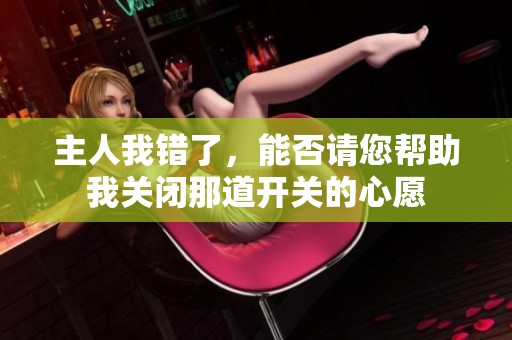 主人我错了，能否请您帮助我关闭那道开关的心愿