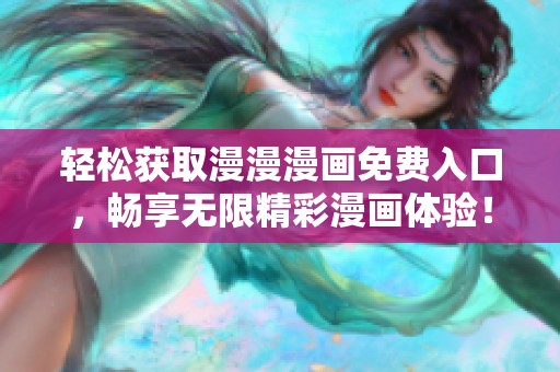 轻松获取漫漫漫画免费入口，畅享无限精彩漫画体验！