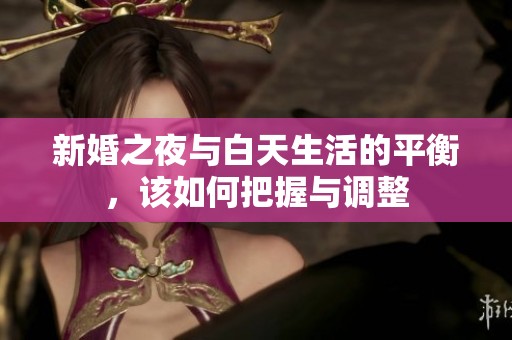 新婚之夜与白天生活的平衡，该如何把握与调整