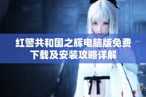 红警共和国之辉电脑版免费下载及安装攻略详解