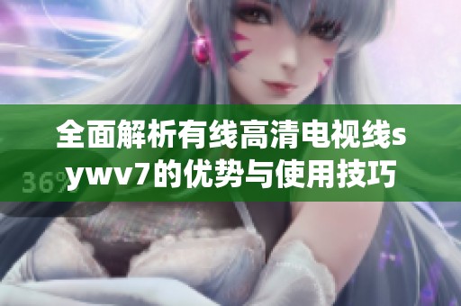 全面解析有线高清电视线sywv7的优势与使用技巧