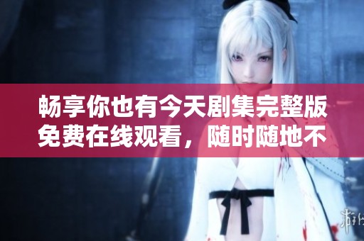 畅享你也有今天剧集完整版免费在线观看，随时随地不容错过