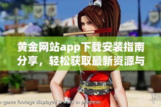黄金网站app下载安装指南分享，轻松获取最新资源与动态