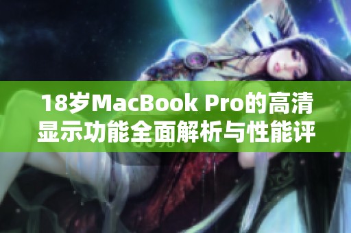 18岁MacBook Pro的高清显示功能全面解析与性能评测