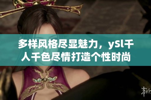 多样风格尽显魅力，ySl千人千色尽情打造个性时尚