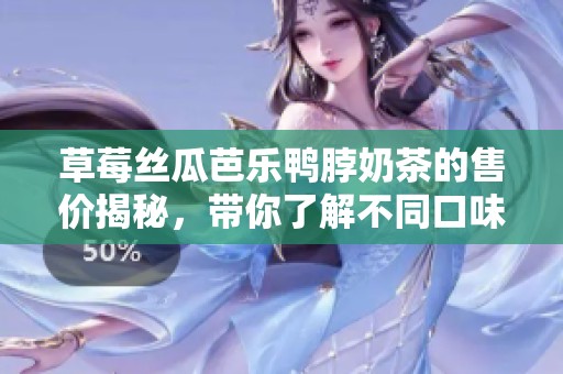 草莓丝瓜芭乐鸭脖奶茶的售价揭秘，带你了解不同口味的定价情况