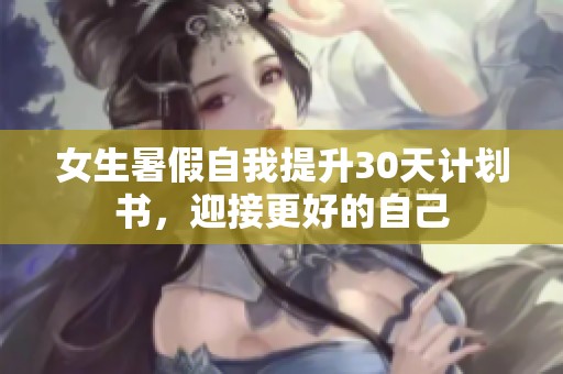 女生暑假自我提升30天计划书，迎接更好的自己