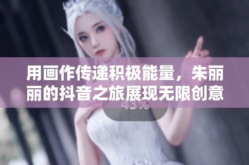 用画作传递积极能量，朱丽丽的抖音之旅展现无限创意与希望