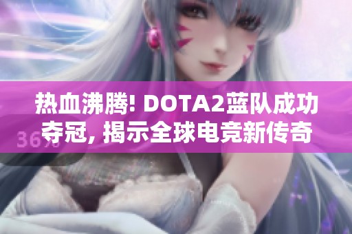 热血沸腾! DOTA2蓝队成功夺冠, 揭示全球电竞新传奇
