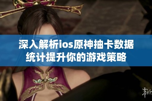 深入解析ios原神抽卡数据统计提升你的游戏策略