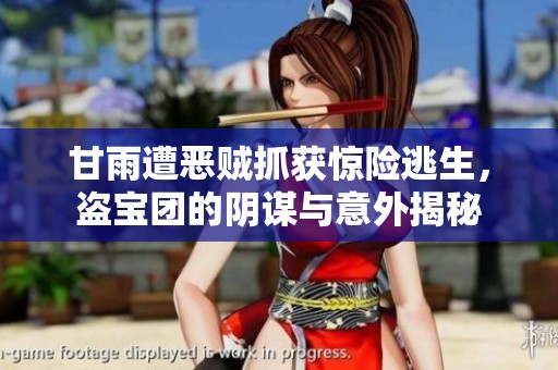 甘雨遭恶贼抓获惊险逃生，盗宝团的阴谋与意外揭秘