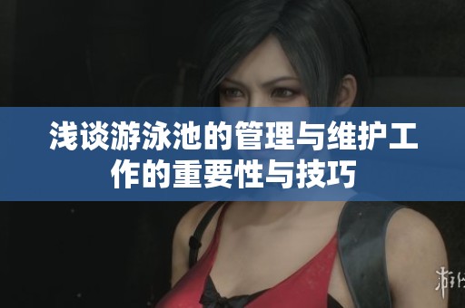 浅谈游泳池的管理与维护工作的重要性与技巧