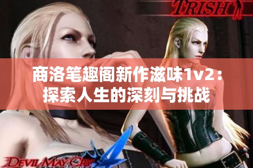 商洛笔趣阁新作滋味1v2：探索人生的深刻与挑战