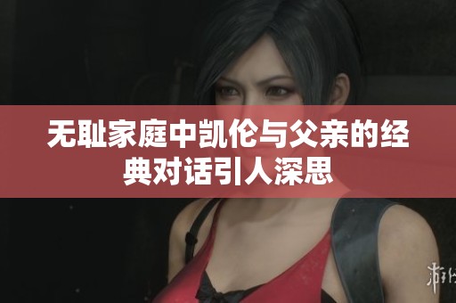 无耻家庭中凯伦与父亲的经典对话引人深思