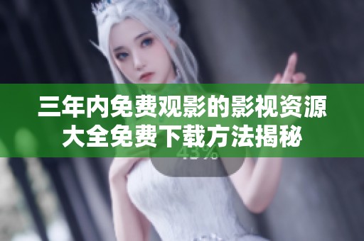 三年内免费观影的影视资源大全免费下载方法揭秘