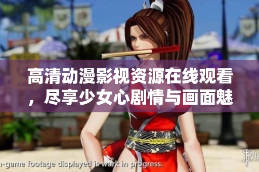 高清动漫影视资源在线观看，尽享少女心剧情与画面魅力