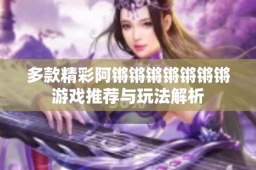 多款精彩阿锵锵锵锵锵锵锵游戏推荐与玩法解析
