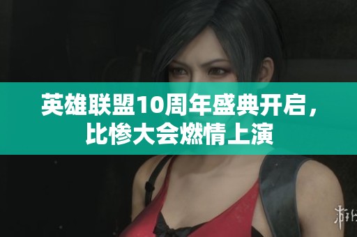 英雄联盟10周年盛典开启，比惨大会燃情上演