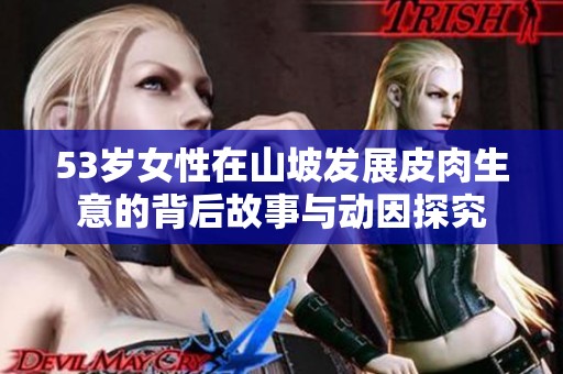 53岁女性在山坡发展皮肉生意的背后故事与动因探究