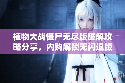 植物大战僵尸无尽版破解攻略分享，内购解锁无闪退版本体验