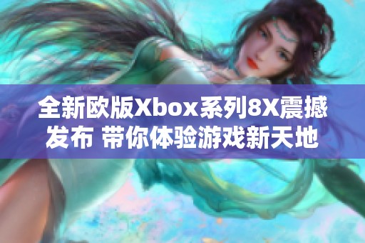 全新欧版Xbox系列8X震撼发布 带你体验游戏新天地