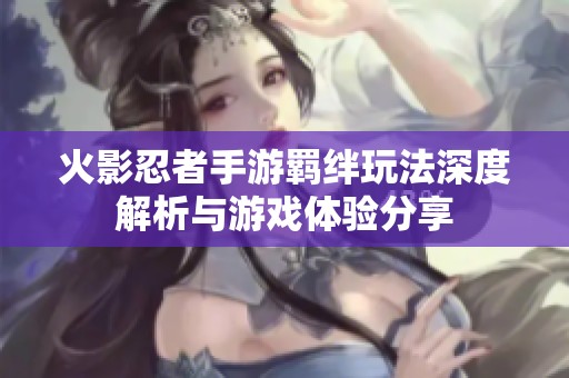 火影忍者手游羁绊玩法深度解析与游戏体验分享