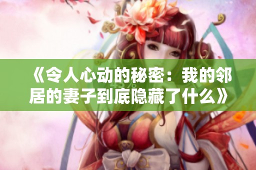 《令人心动的秘密：我的邻居的妻子到底隐藏了什么》