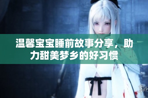 温馨宝宝睡前故事分享，助力甜美梦乡的好习惯