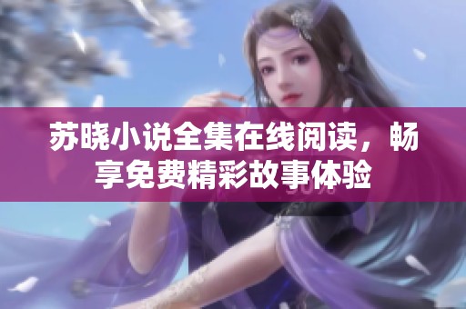 苏晓小说全集在线阅读，畅享免费精彩故事体验